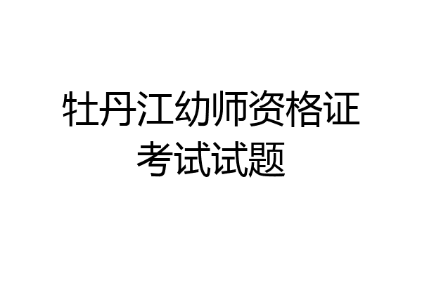 牡丹江幼师资格证考试试题