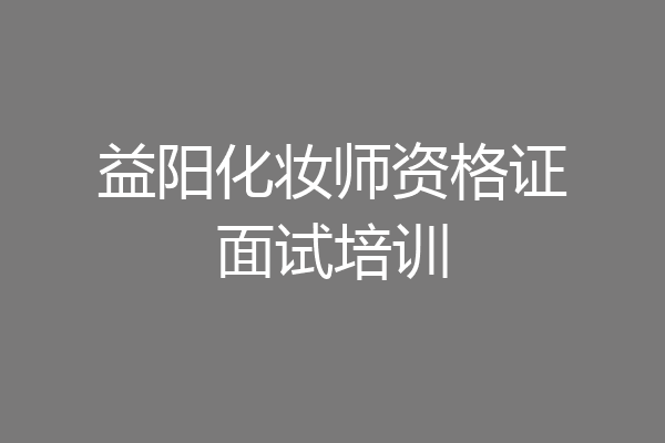 益阳化妆师资格证面试培训