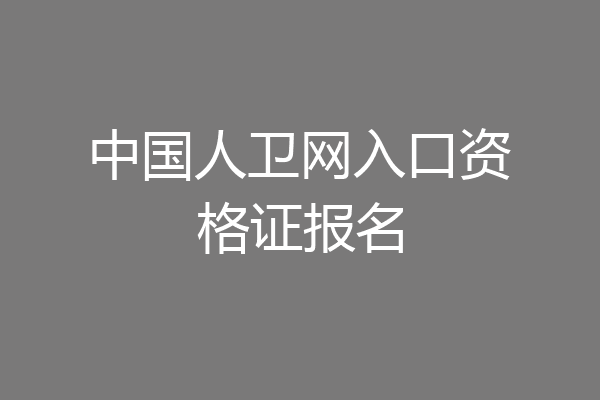 中国人卫网入口资格证报名