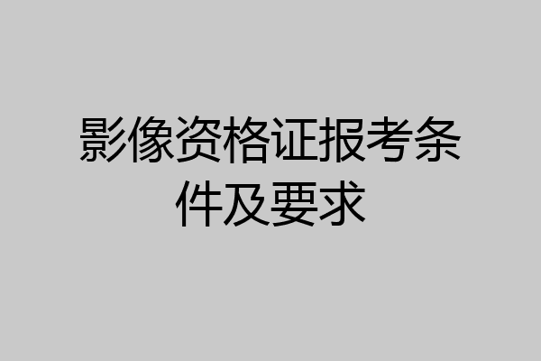 影像资格证报考条件及要求
