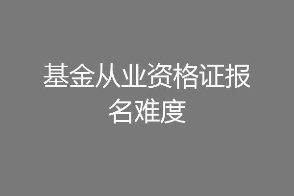 基金从业资格证报名难度