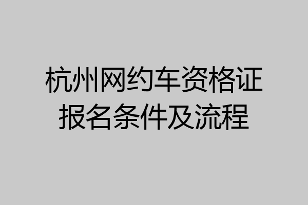 杭州网约车资格证报名条件及流程