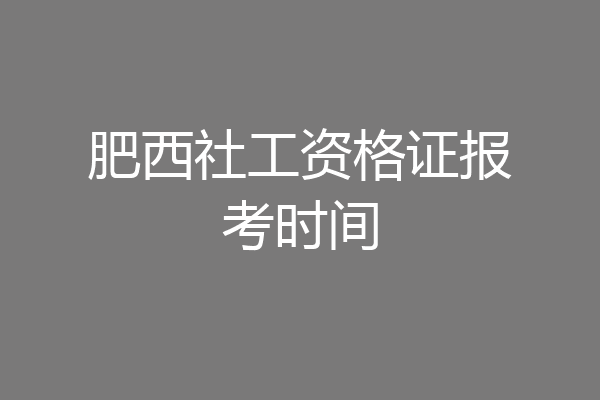 肥西社工资格证报考时间