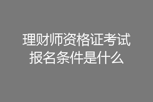 理财师资格证考试报名条件是什么