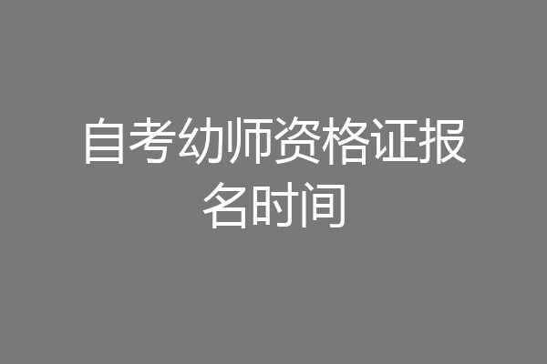 自考幼师资格证报名时间