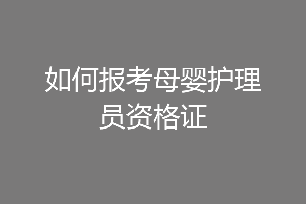 如何报考母婴护理员资格证