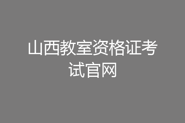 山西教室资格证考试官网
