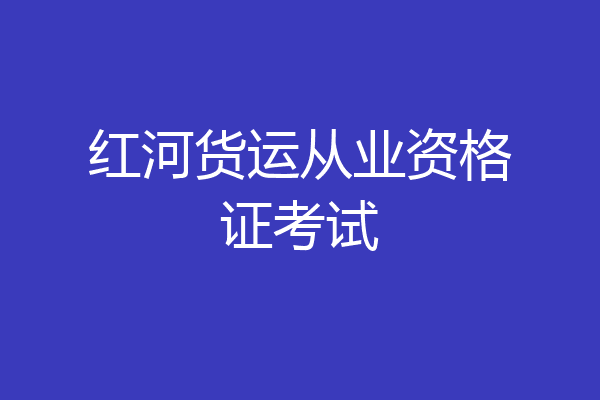 红河货运从业资格证考试