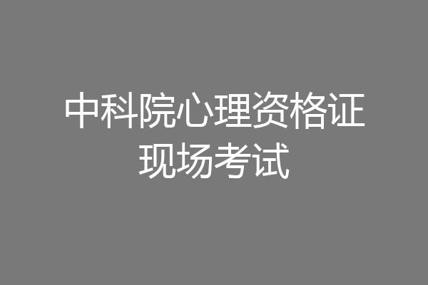 中科院心理资格证现场考试