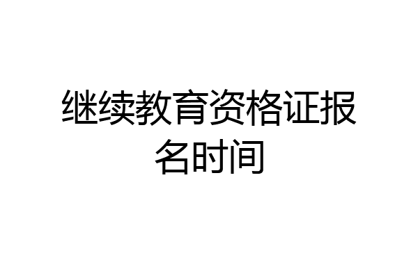 继续教育资格证报名时间