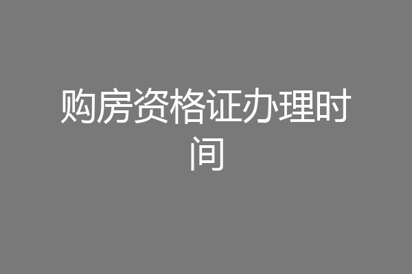 购房资格证办理时间