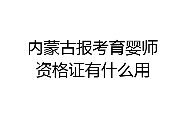 内蒙古报考育婴师资格证有什么用