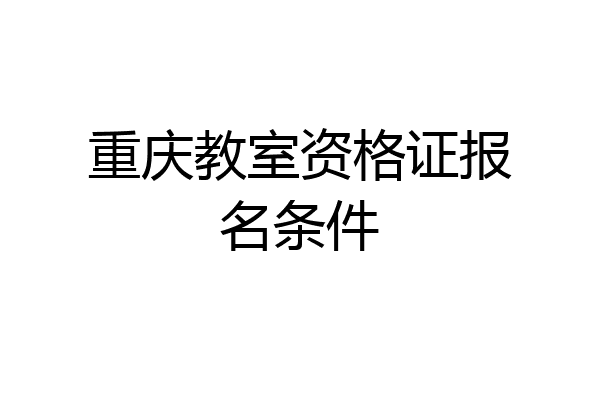 重庆教室资格证报名条件