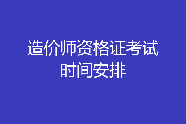 造价师资格证考试时间安排