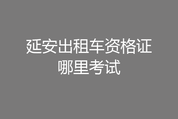 延安出租车资格证哪里考试