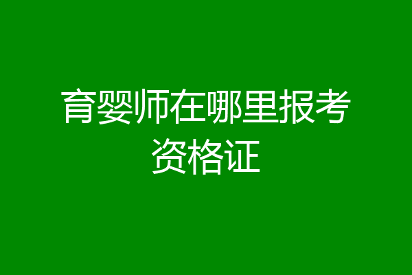 育婴师在哪里报考资格证
