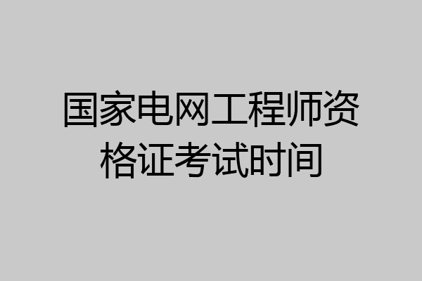 国家电网工程师资格证考试时间