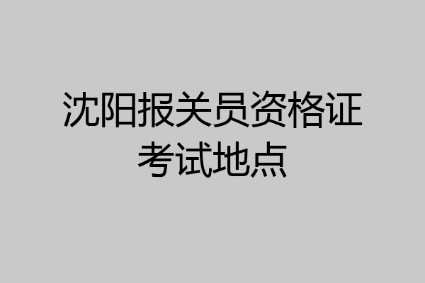 沈阳报关员资格证考试地点