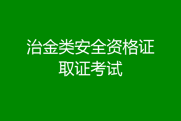 治金类安全资格证取证考试