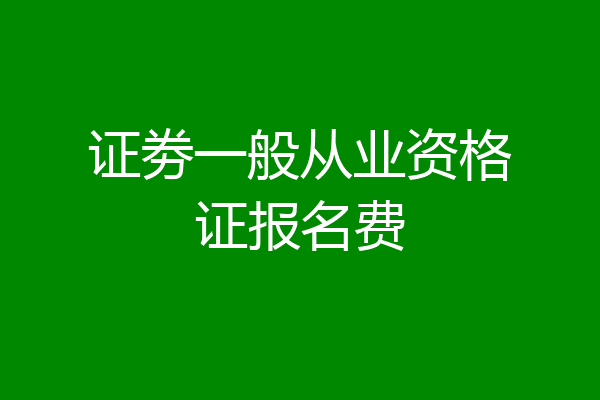证劵一般从业资格证报名费