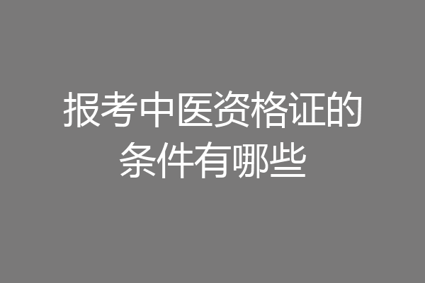 报考中医资格证的条件有哪些