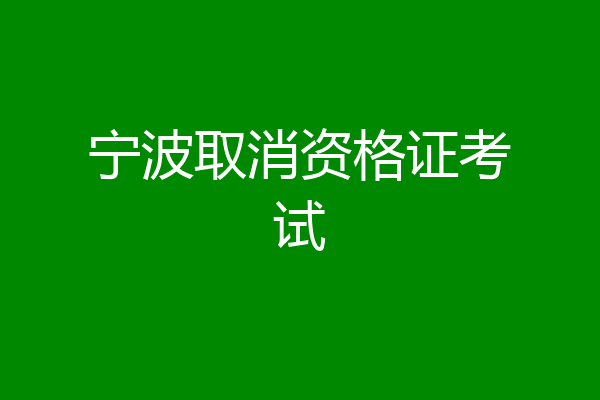 宁波取消资格证考试