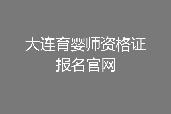 大连育婴师资格证报名官网
