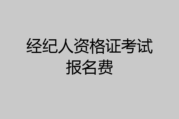 经纪人资格证考试报名费