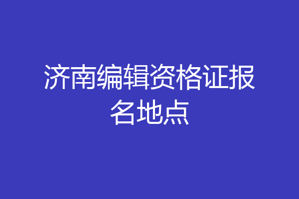 济南编辑资格证报名地点