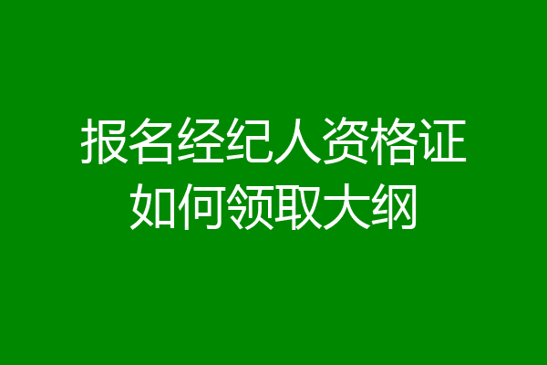 报名经纪人资格证如何领取大纲