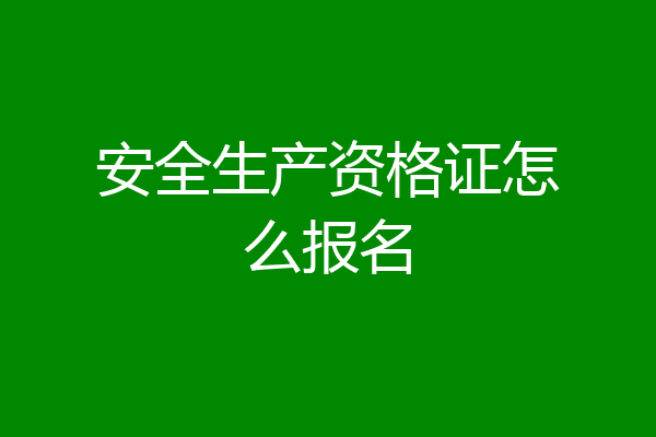 安全生产资格证怎么报名