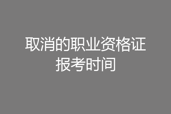 取消的职业资格证报考时间