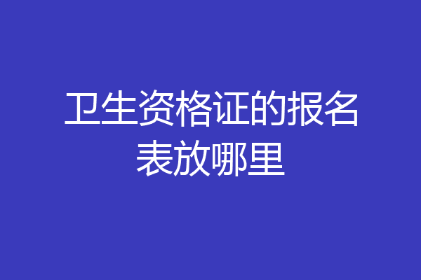 卫生资格证的报名表放哪里