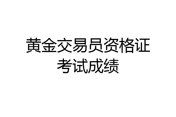 黄金交易员资格证考试成绩