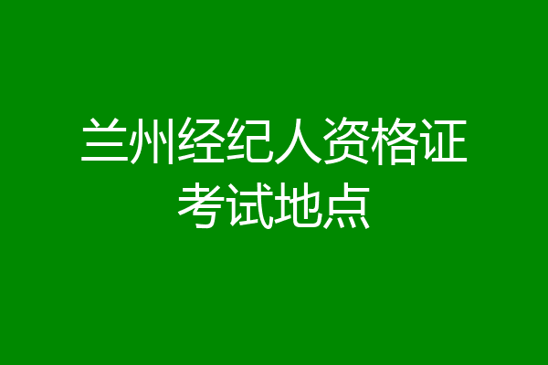 兰州经纪人资格证考试地点