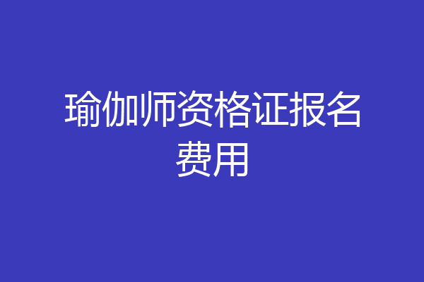 瑜伽师资格证报名费用