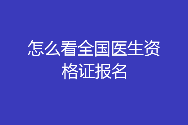 怎么看全国医生资格证报名