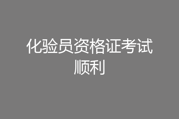 化验员资格证考试顺利