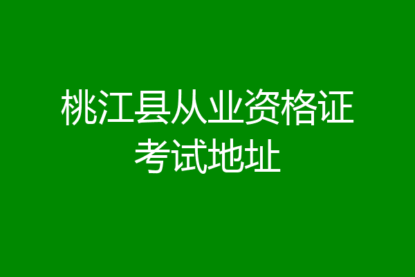 桃江县从业资格证考试地址