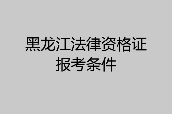 黑龙江法律资格证报考条件
