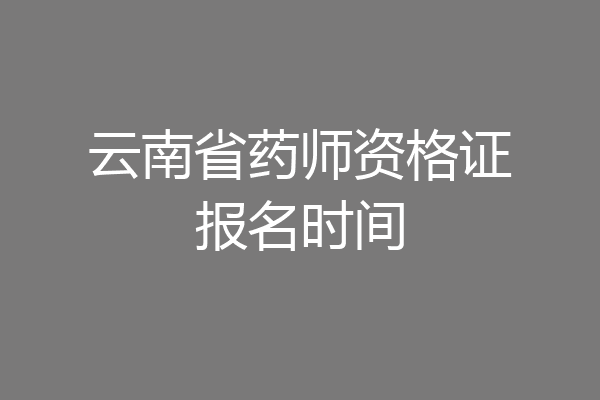云南省药师资格证报名时间