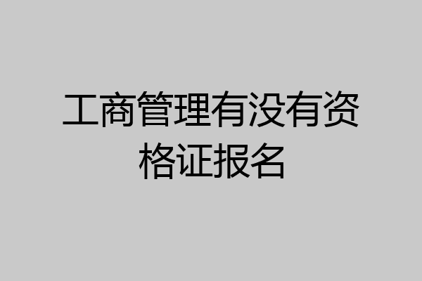 工商管理有没有资格证报名