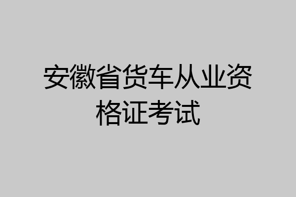 安徽省货车从业资格证考试