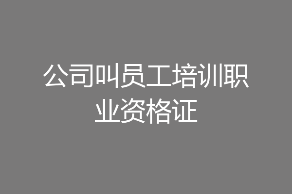 公司叫员工培训职业资格证