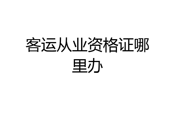 客运从业资格证哪里办