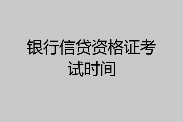 银行信贷资格证考试时间