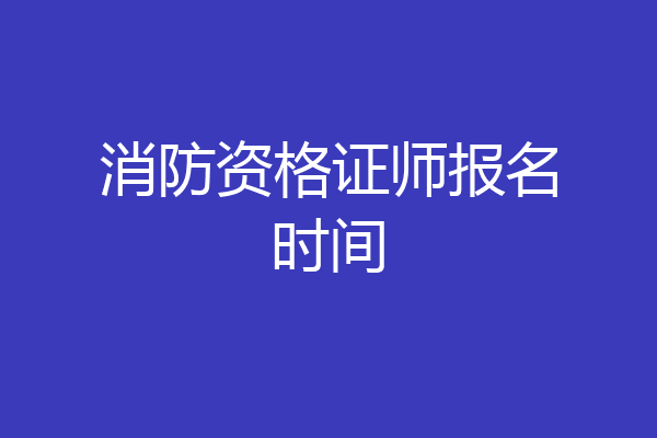 消防资格证师报名时间