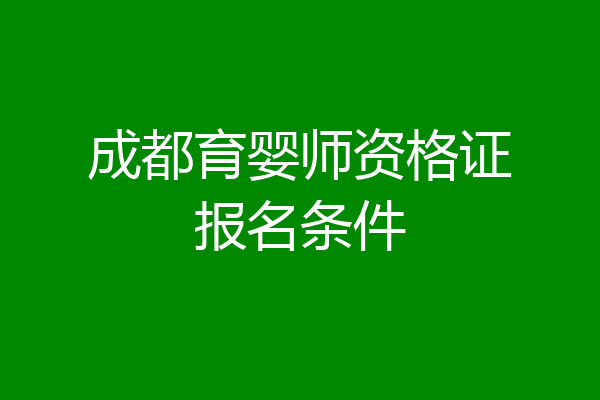成都育婴师资格证报名条件