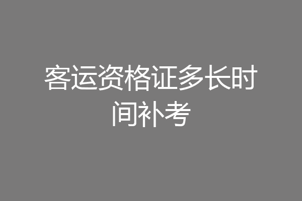 客运资格证多长时间补考