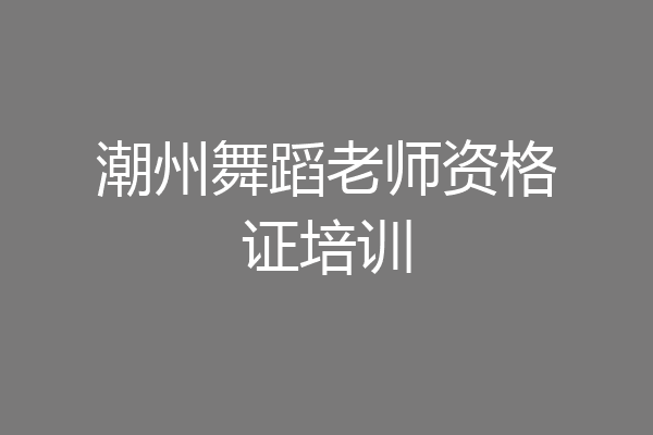 潮州舞蹈老师资格证培训